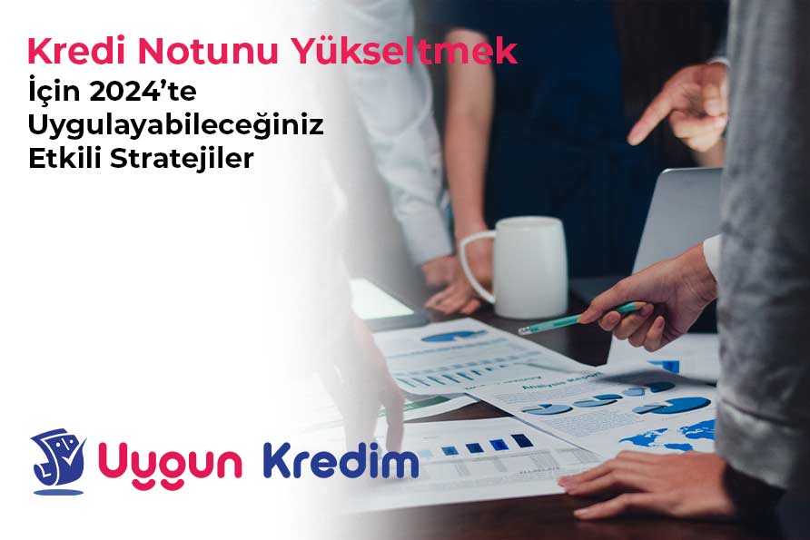 Kredi Notunu Yükseltmek İçin 2024’te Uygulayabileceğiniz Etkili Stratejiler